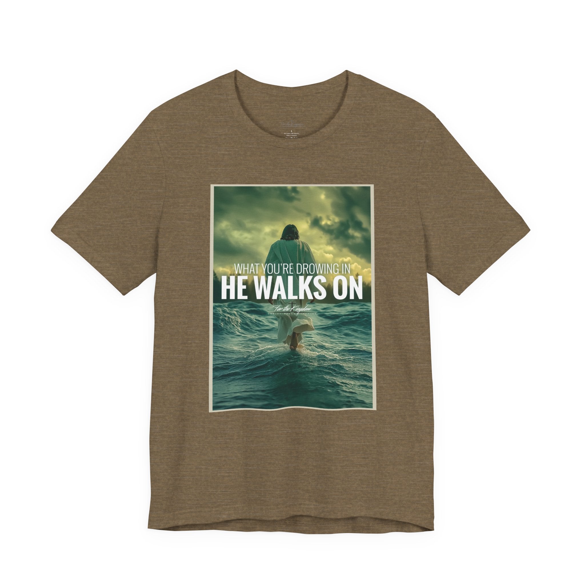 He Walks On T-Shirt — Inspirational Christian Faith Tee ("What You're Drowning In He Walks On")