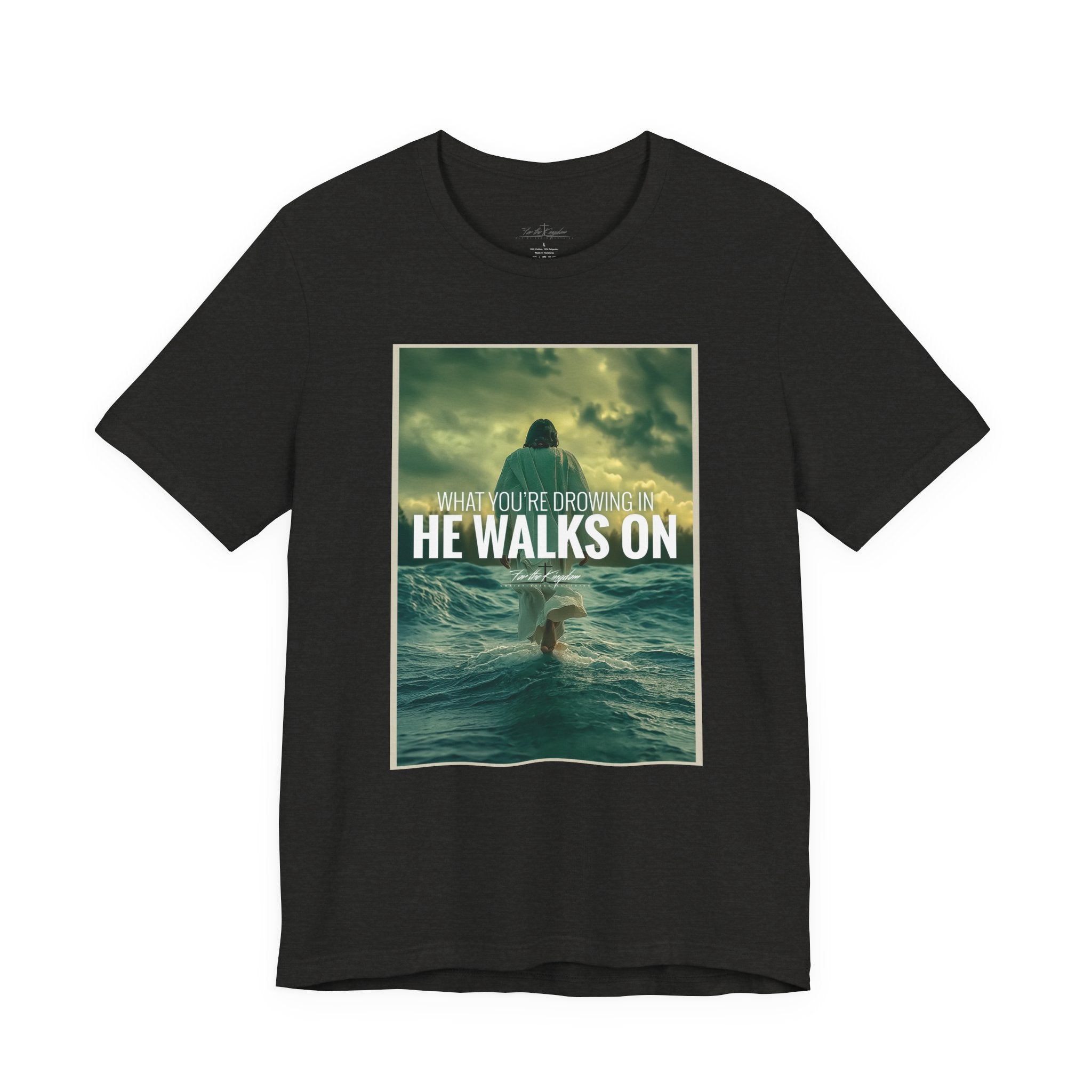 He Walks On T-Shirt — Inspirational Christian Faith Tee ("What You're Drowning In He Walks On")