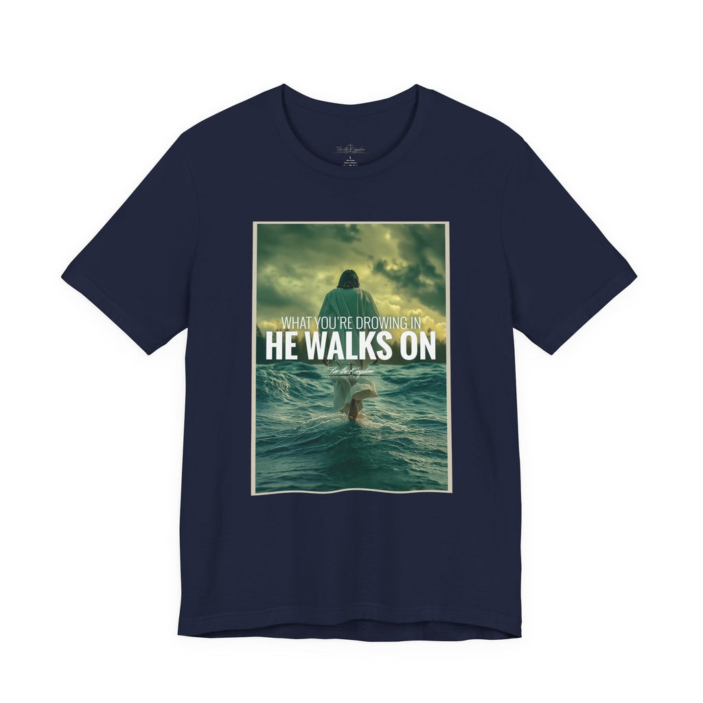 He Walks On T-Shirt — Inspirational Christian Faith Tee ("What You're Drowning In He Walks On")