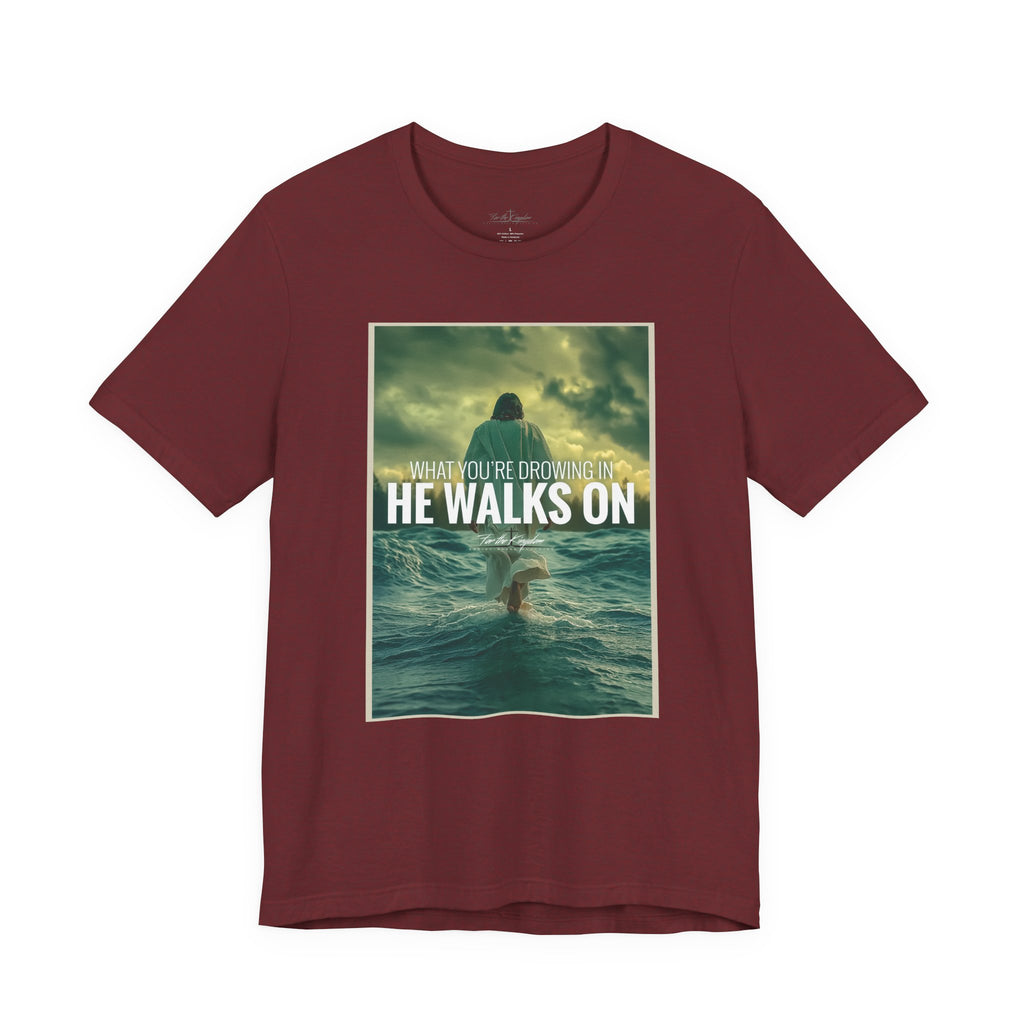 He Walks On T-Shirt — Inspirational Christian Faith Tee ("What You're Drowning In He Walks On")