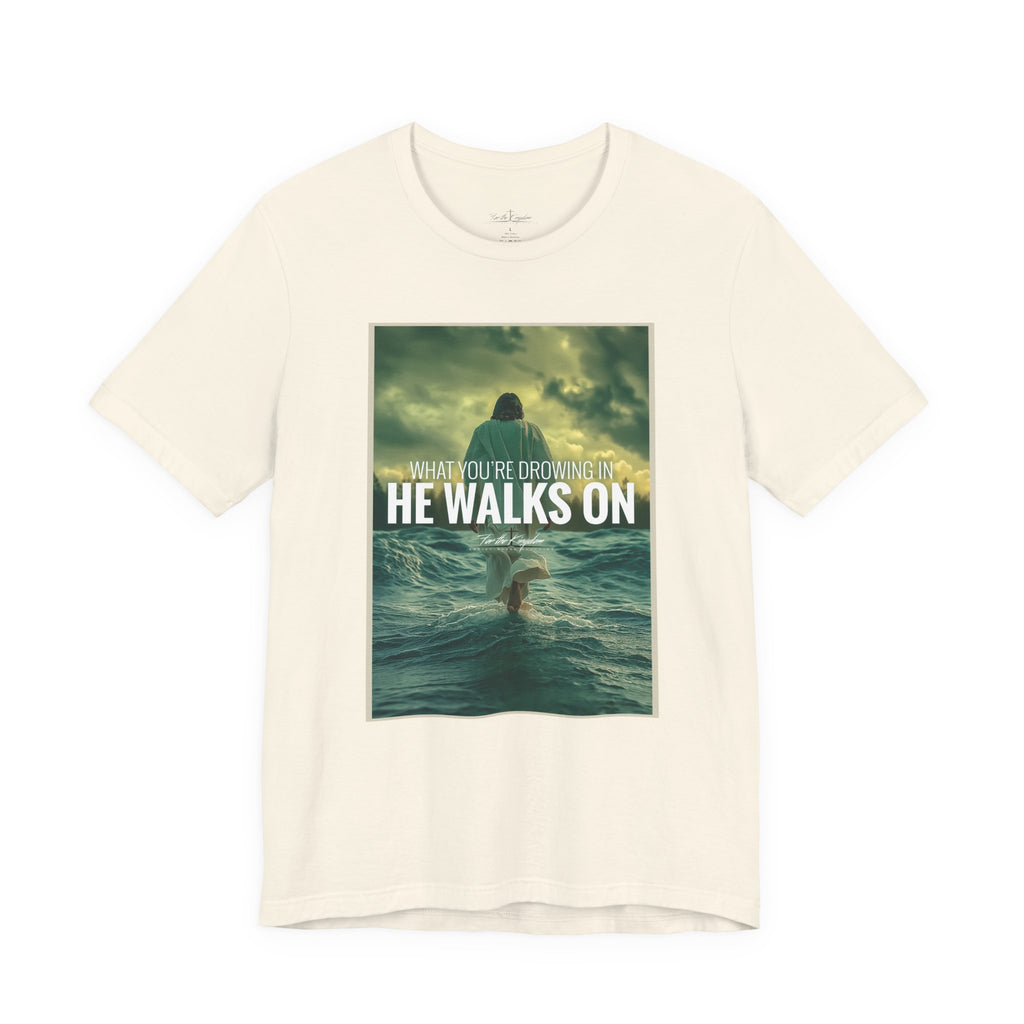 He Walks On T-Shirt — Inspirational Christian Faith Tee ("What You're Drowning In He Walks On")