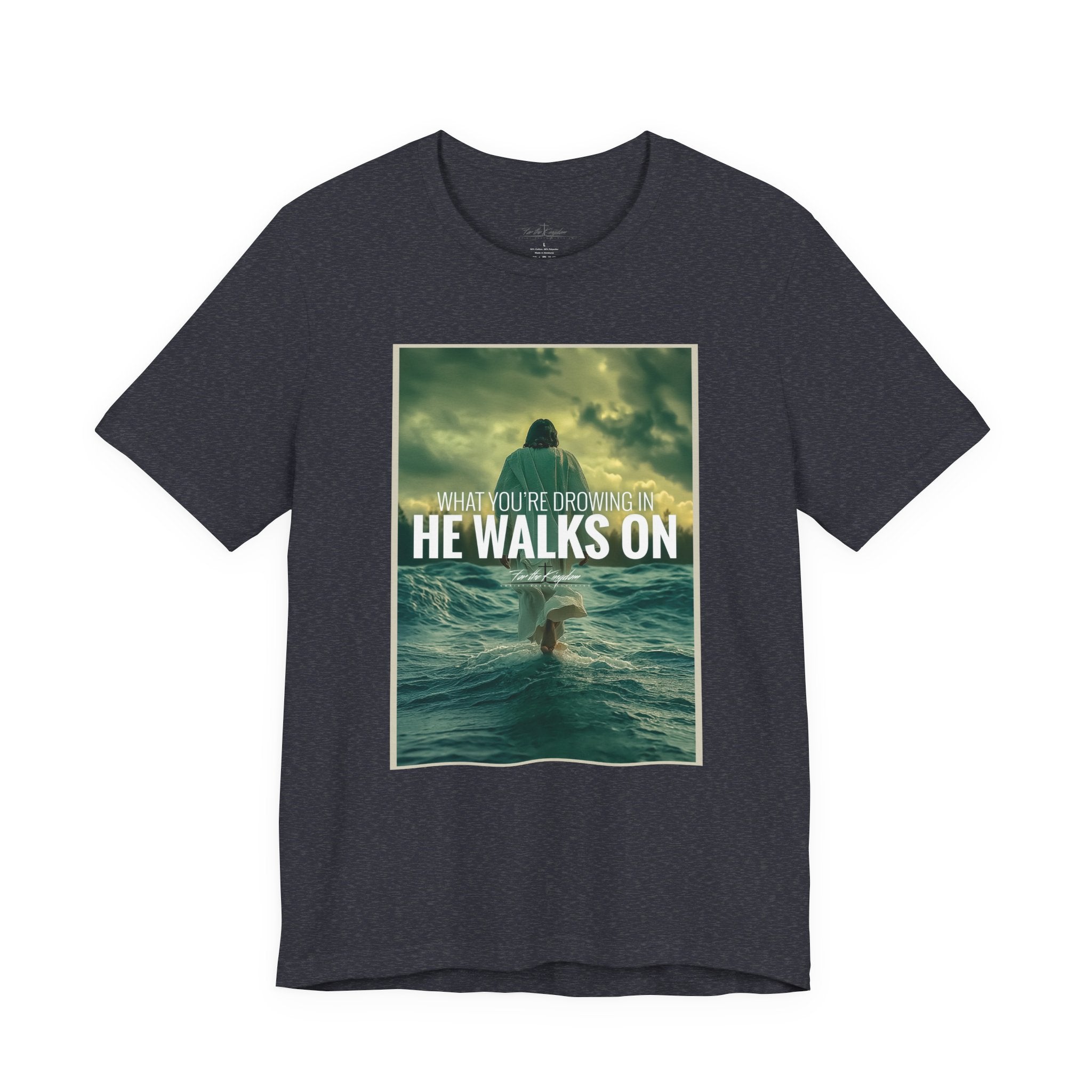 He Walks On T-Shirt — Inspirational Christian Faith Tee ("What You're Drowning In He Walks On")