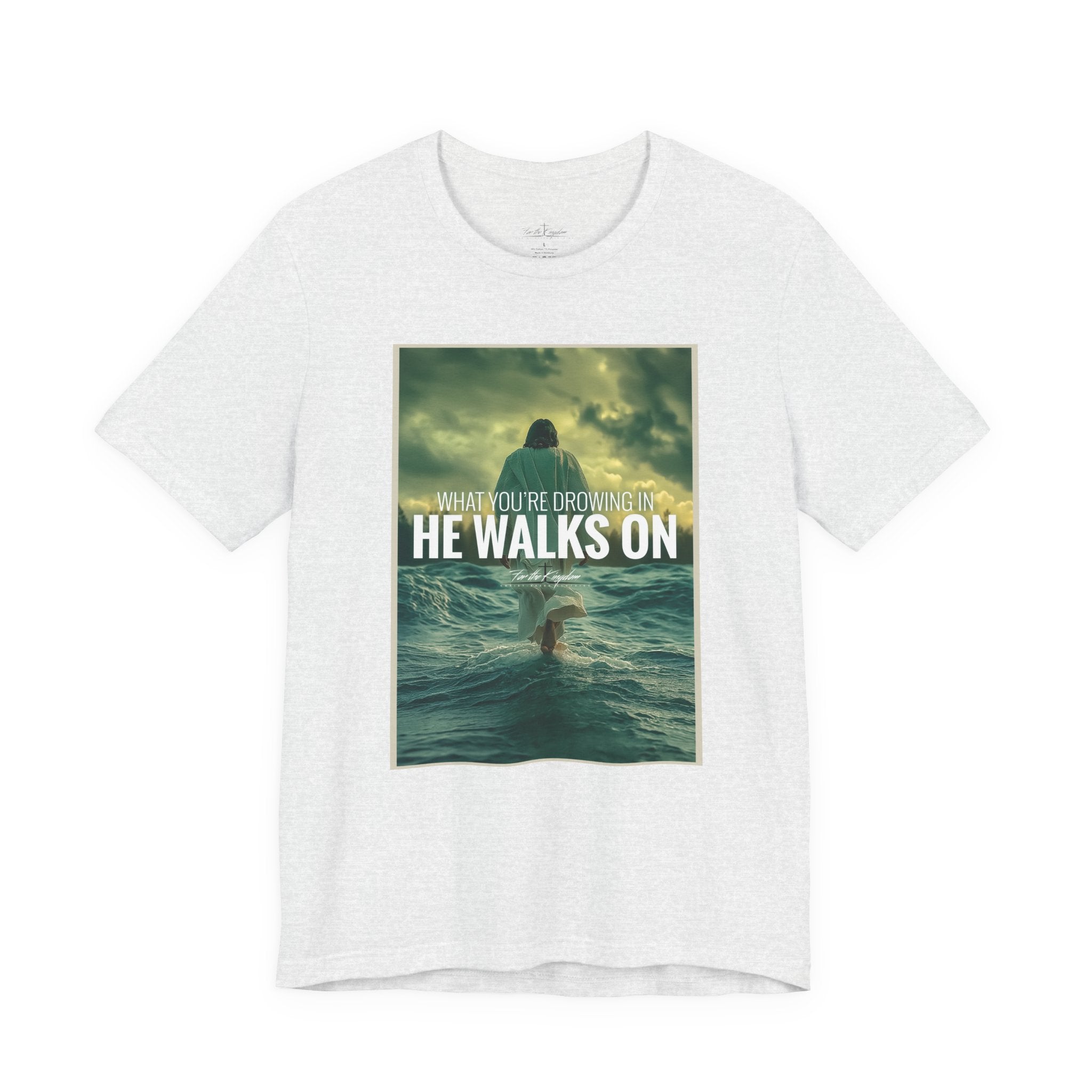 He Walks On T-Shirt — Inspirational Christian Faith Tee ("What You're Drowning In He Walks On")