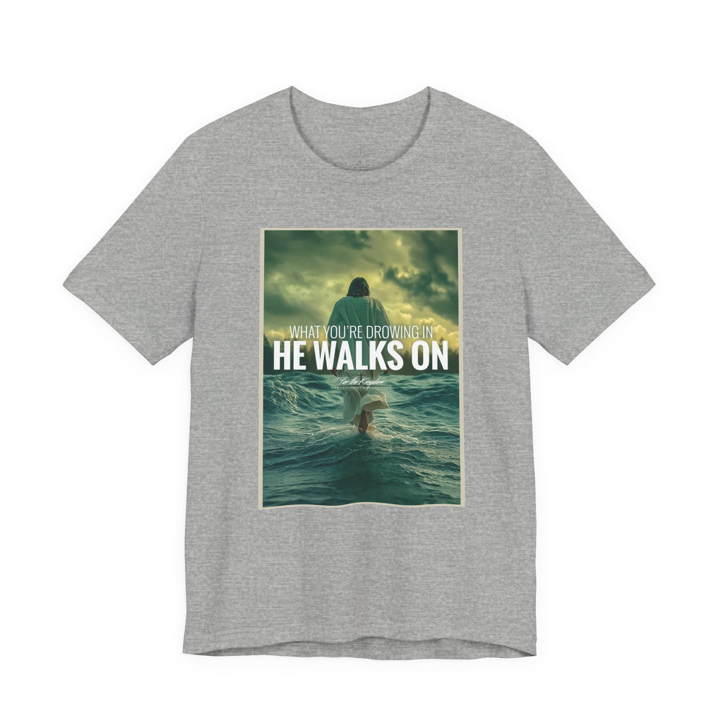 He Walks On T-Shirt — Inspirational Christian Faith Tee ("What You're Drowning In He Walks On")