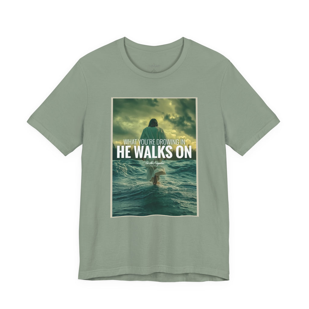 He Walks On T-Shirt — Inspirational Christian Faith Tee ("What You're Drowning In He Walks On")