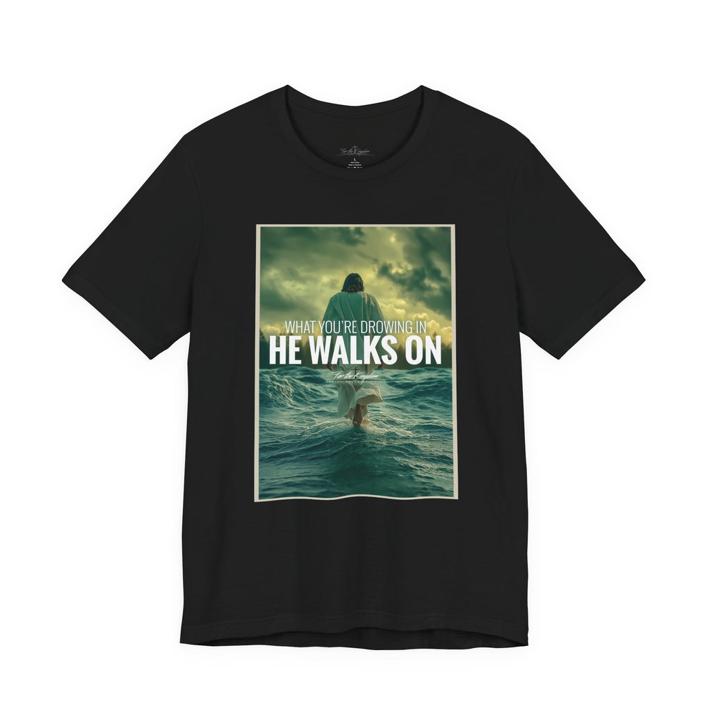 He Walks On T-Shirt — Inspirational Christian Faith Tee ("What You're Drowning In He Walks On")